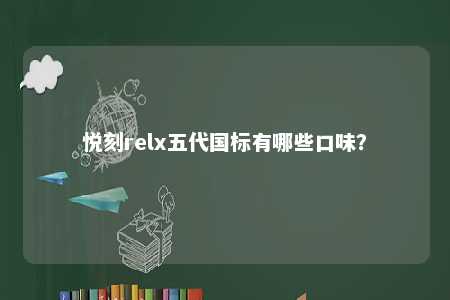 悦刻relx五代国标有哪些口味�？ 